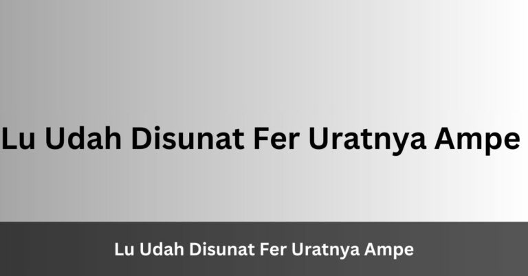 Lu Udah Disunat Fer Uratnya Ampe